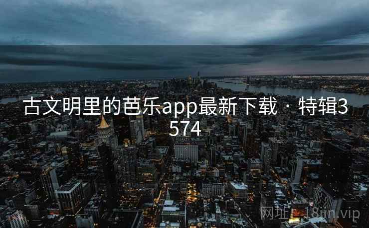 古文明里的芭乐app最新下载 · 特辑3574
