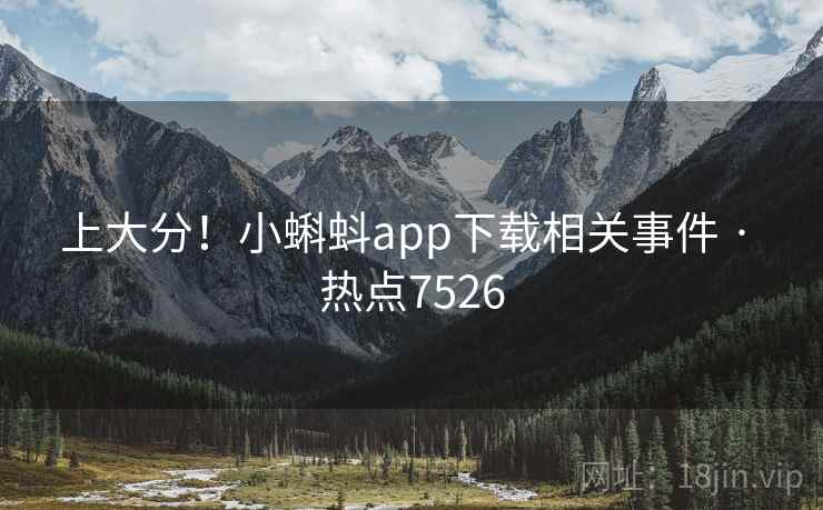 上大分!小蝌蚪app下载相关事件 · 热点7526 第2张 上大分!小蝌蚪app下载相关事件 · 热点7526 第2张