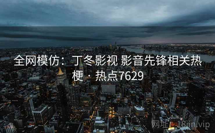 全网模仿:丁冬影视 影音先锋相关热梗 · 热点7629