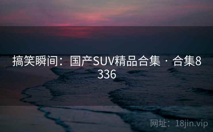 搞笑瞬间：国产SUV精品合集 · 合集8336  第1张