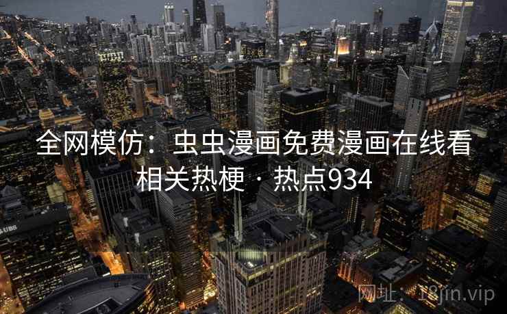 全网模仿:虫虫漫画免费漫画在线看相关热梗 · 热点934