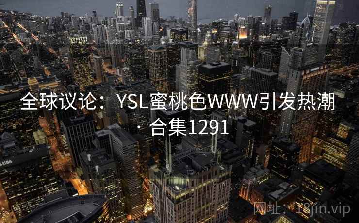 全球议论:YSL蜜桃色WWW引发热潮 · 合集1291