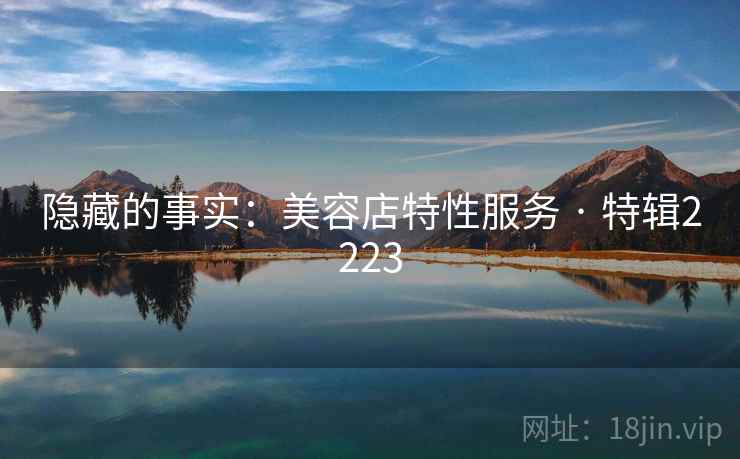 隐藏的事实:美容店特性服务 · 特辑2223