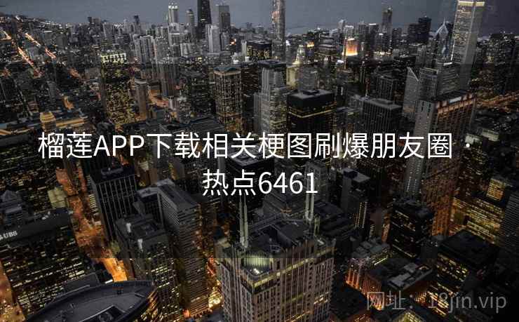 榴莲APP下载相关梗图刷爆朋友圈 · 热点6461