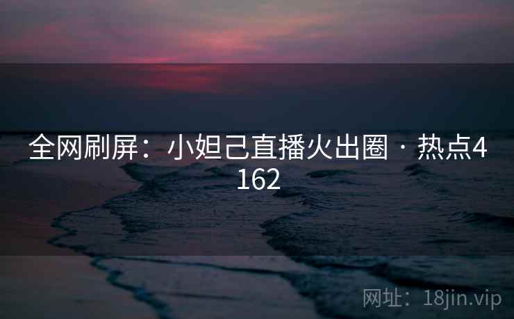全网刷屏:小妲己直播火出圈 · 热点4162