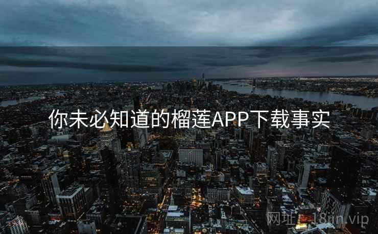 你未必知道的榴莲APP下载事实  第2张