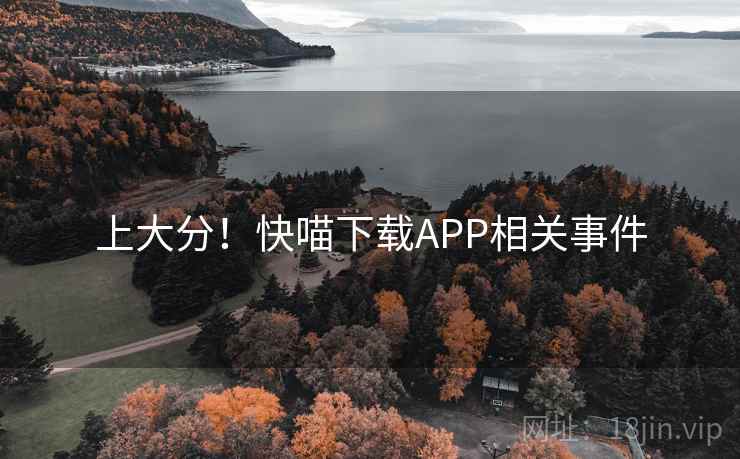 上大分!快喵下载APP相关事件