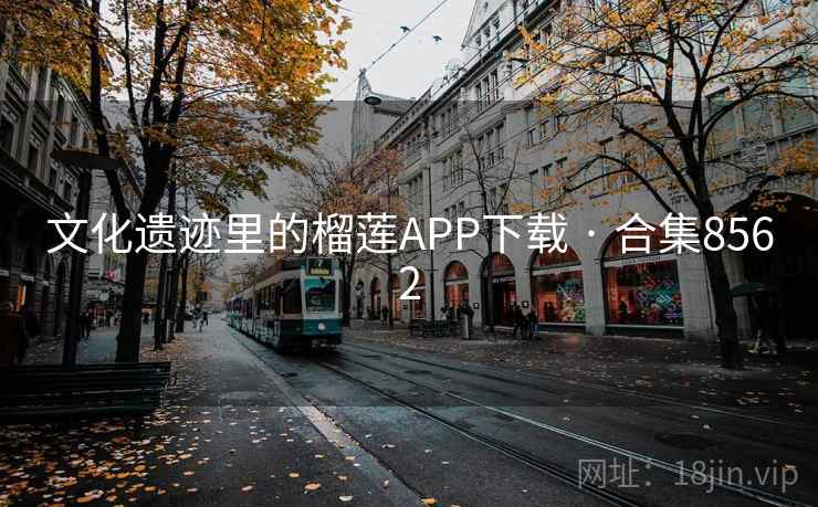 文化遗迹里的榴莲APP下载 · 合集8562 第1张 文化遗迹里的榴莲APP下载 · 合集8562 第1张