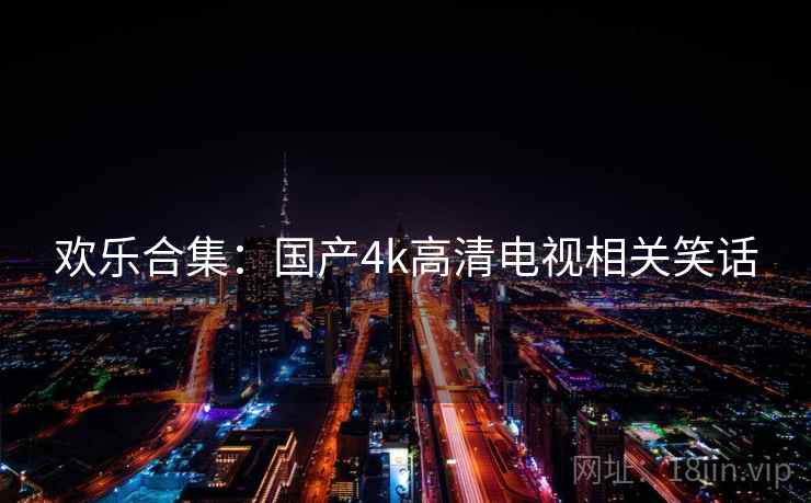 欢乐合集:国产4k高清电视相关笑话