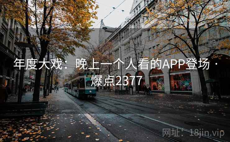 年度大戏:晚上一个人看的APP登场 · 爆点2377