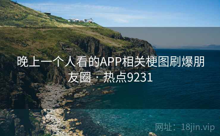 晚上一个人看的APP相关梗图刷爆朋友圈 · 热点9231