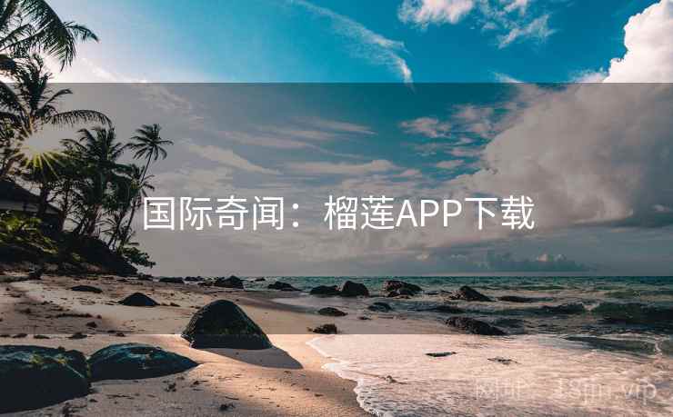 国际奇闻:榴莲APP下载