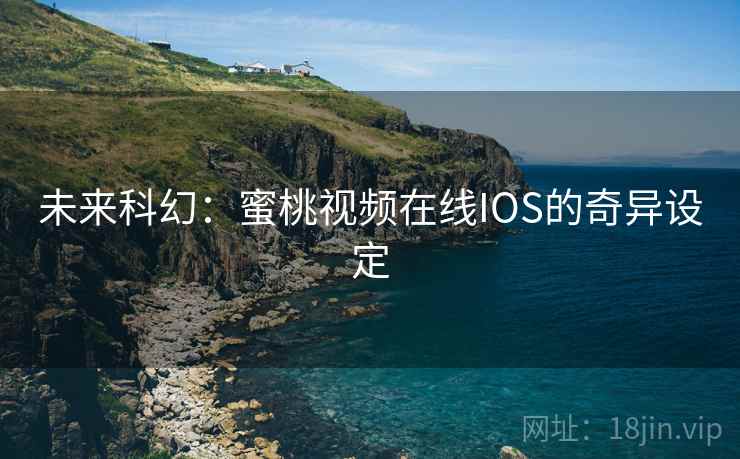 未来科幻:蜜桃视频在线IOS的奇异设定